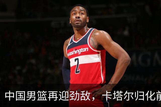 中国男篮再迎劲敌，卡塔尔归化前NBA后卫 纳恩+古德温这还咋玩？